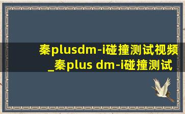 秦plusdm-i碰撞测试视频_秦plus dm-i碰撞测试